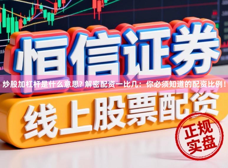炒股加杠杆是什么意思? 解密配资一比几：你必须知道的配资比例！