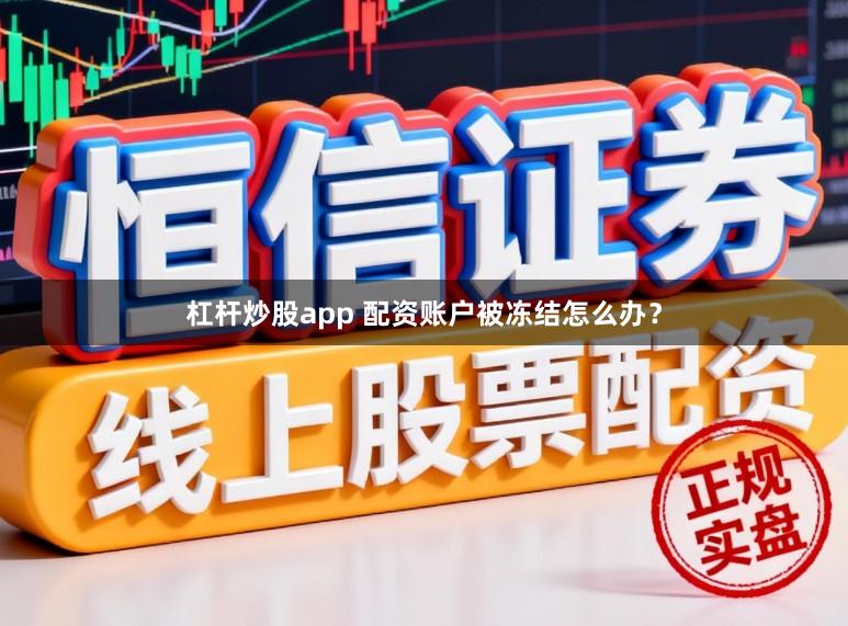 杠杆炒股app 配资账户被冻结怎么办?