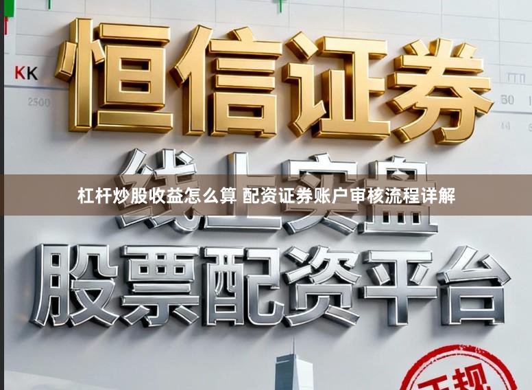 杠杆炒股收益怎么算 配资证券账户审核流程详解