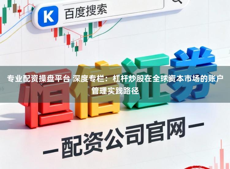 专业配资操盘平台 深度专栏：杠杆炒股在全球资本市场的账户管理实践路径