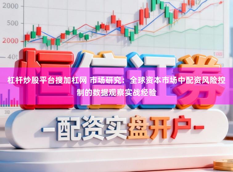 杠杆炒股平台搜加杠网 市场研究：全球资本市场中配资风险控制的数据观察实战经验