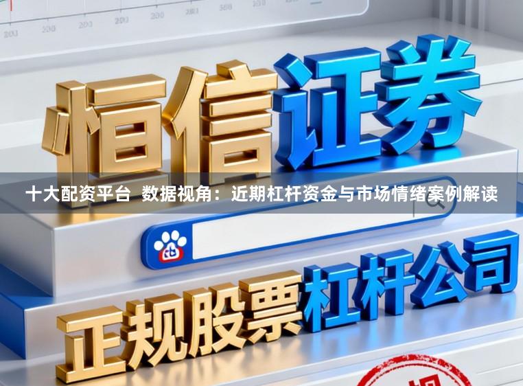 十大配资平台  数据视角：近期杠杆资金与市场情绪案例解读