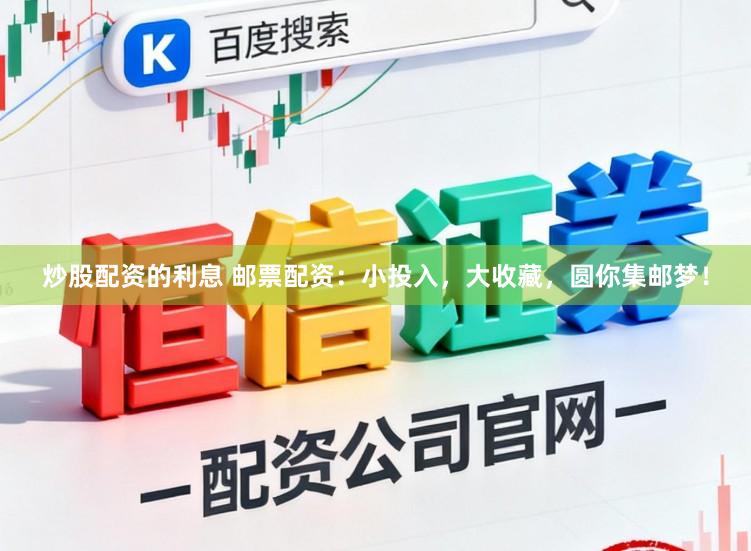 炒股配资的利息 邮票配资：小投入，大收藏，圆你集邮梦！