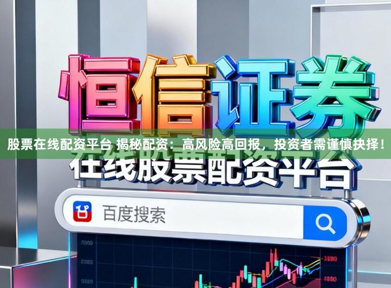 股票在线配资平台 揭秘配资：高风险高回报，投资者需谨慎抉择！
