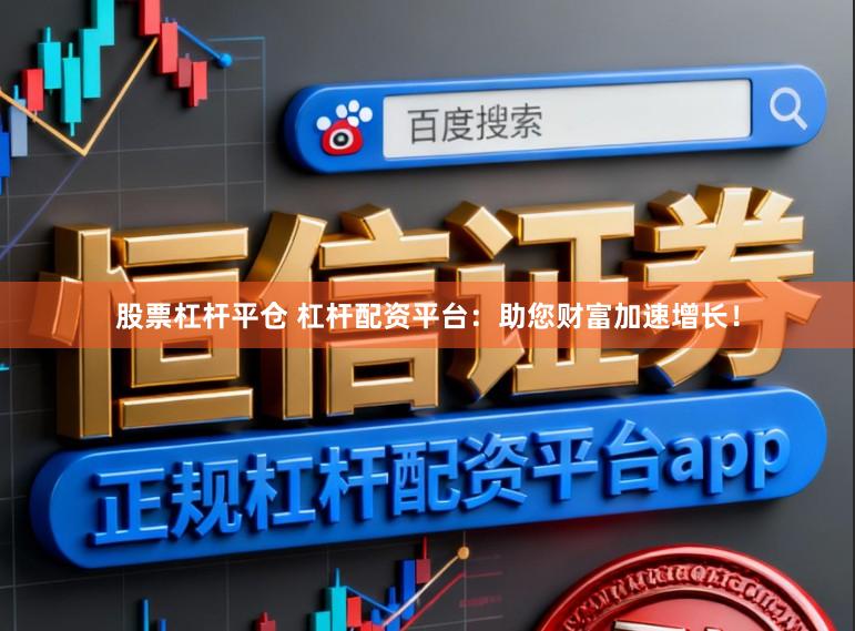 股票杠杆平仓 杠杆配资平台：助您财富加速增长！