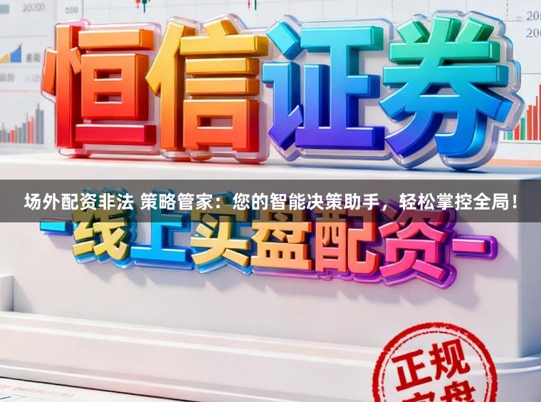 场外配资非法 策略管家：您的智能决策助手，轻松掌控全局！