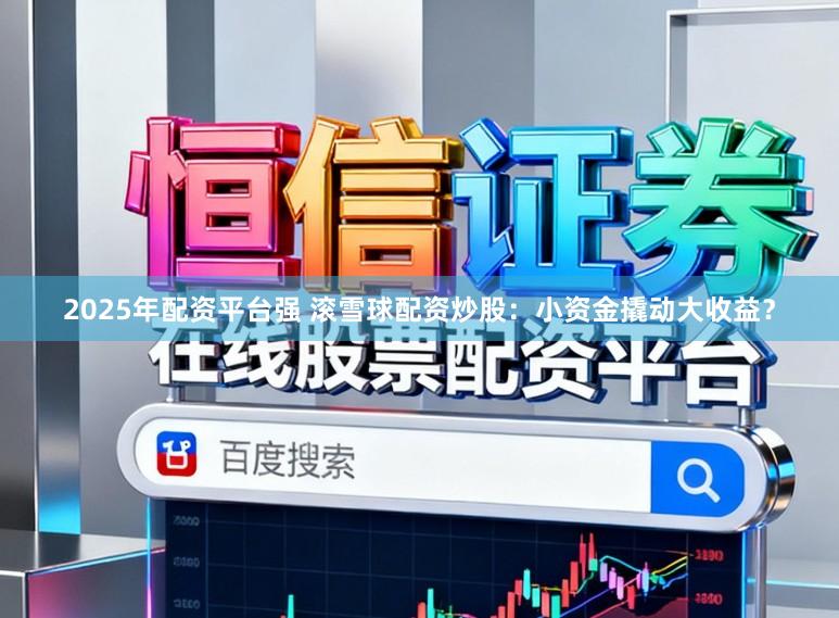 2025年配资平台强 滚雪球配资炒股：小资金撬动大收益？